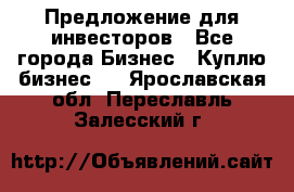 Предложение для инвесторов - Все города Бизнес » Куплю бизнес   . Ярославская обл.,Переславль-Залесский г.